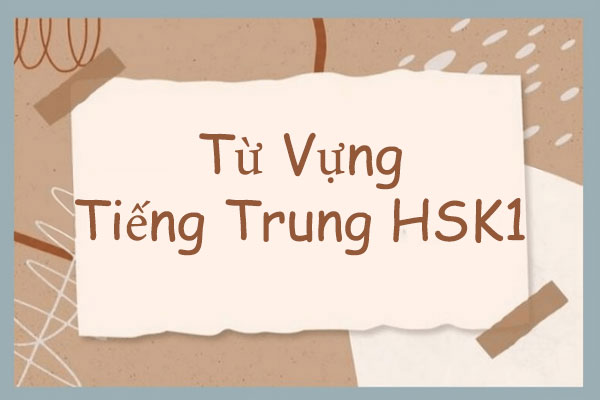 Tổng hợp từ vựng HSK1 theo chủ đề có ví dụ đi kèm Tổng hợp từ vựng HSK1 theo chủ đề có ví dụ đi kèm